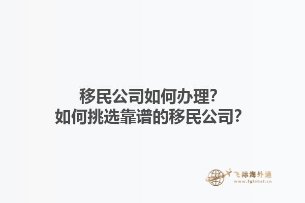 移民公司如何辦理？如何挑選靠譜的移民公司？1.jpg