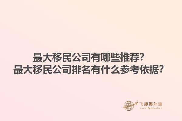 最大移民公司有哪些推薦？最大移民公司排名有什么參考依據(jù)？1.jpg