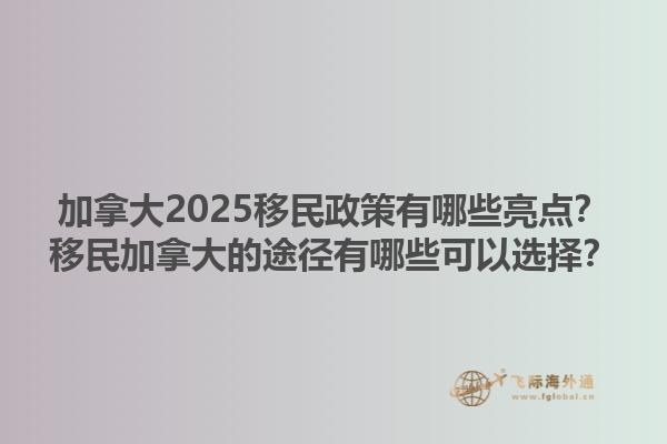 加拿大2025移民政策有哪些亮點(diǎn)？移民加拿大的途徑有哪些可以選擇？1.jpg