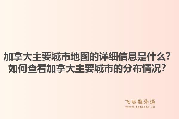 加拿大主要城市地圖的詳細信息是什么？如何查看加拿大主要城市的分布情況？1.jpg