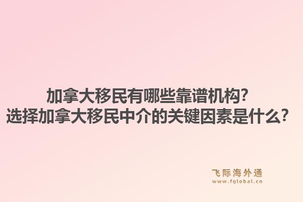 加拿大移民有哪些靠譜機(jī)構(gòu)？選擇加拿大移民中介的關(guān)鍵因素是什么？1.jpg