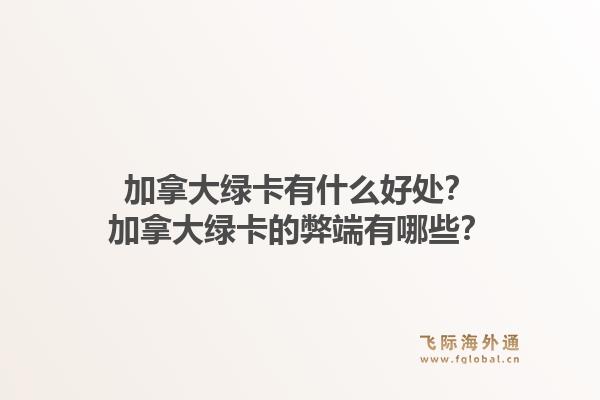 加拿大綠卡有什么好處？加拿大綠卡的弊端有哪些？1.jpg