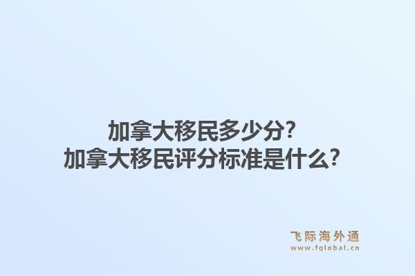 加拿大移民多少分？加拿大移民評分標準是什么？1.jpg