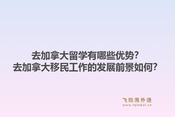 去加拿大留學有哪些優(yōu)勢？去加拿大移民工作的發(fā)展前景如何？1.jpg