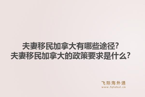 夫妻移民加拿大有哪些途徑？夫妻移民加拿大的政策要求是什么？1.jpg