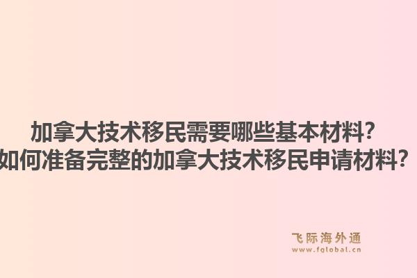 加拿大技術(shù)移民需要哪些基本材料？如何準(zhǔn)備完整的加拿大技術(shù)移民申請材料？1.jpg