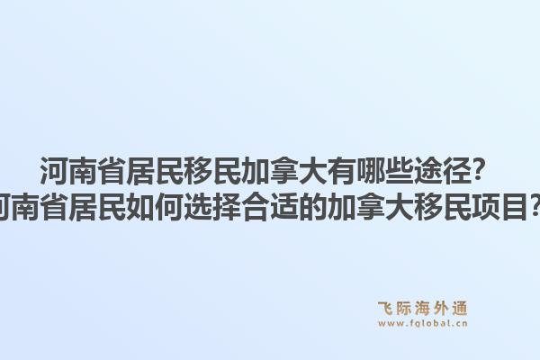 河南省居民移民加拿大有哪些途徑？河南省居民如何選擇合適的加拿大移民項(xiàng)目？1.jpg