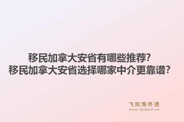 移民加拿大安省有哪些推薦？移民加拿大安省選擇哪家中介更靠譜？1.jpg