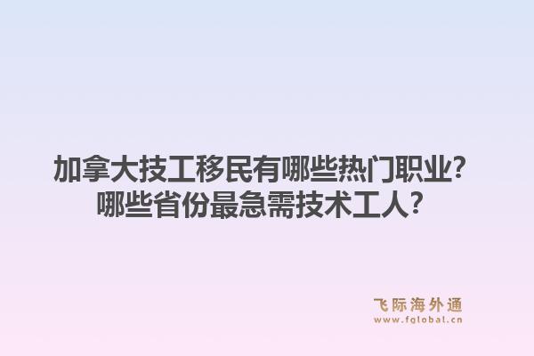 加拿大技工移民有哪些熱門職業(yè)？哪些省份最急需技術(shù)工人？1.jpg