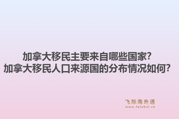 加拿大移民主要來自哪些國家？加拿大移民人口來源國的分布情況如何？1.jpg