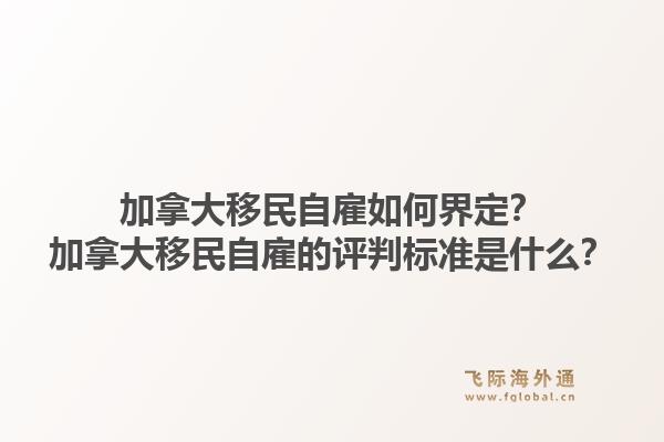 加拿大移民自雇如何界定？加拿大移民自雇的評判標準是什么？1.jpg