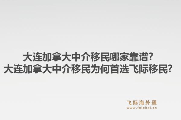 大連加拿大中介移民哪家靠譜？大連加拿大中介移民為何首選飛際移民？1.jpg