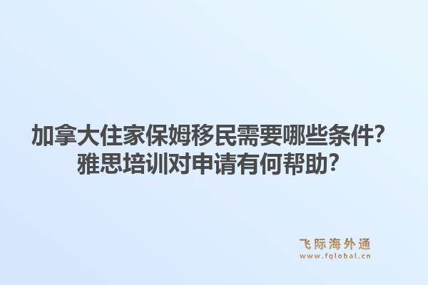 加拿大住家保姆移民需要哪些條件？雅思培訓(xùn)對(duì)申請(qǐng)有何幫助？1.jpg