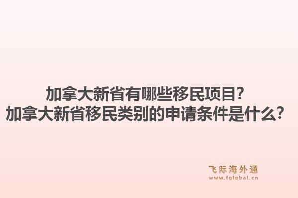 加拿大新省有哪些移民項目？加拿大新省移民類別的申請條件是什么？1.jpg