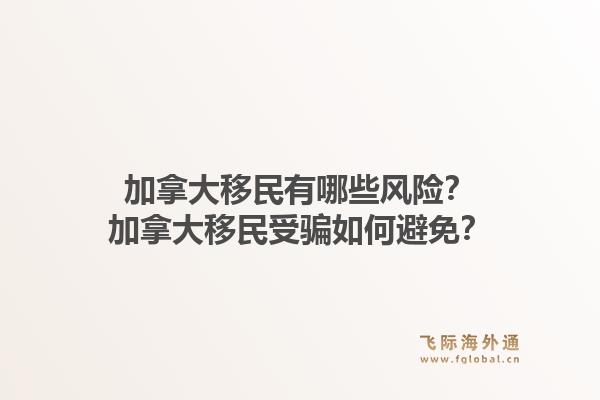 加拿大移民有哪些風(fēng)險？加拿大移民受騙如何避免？1.jpg