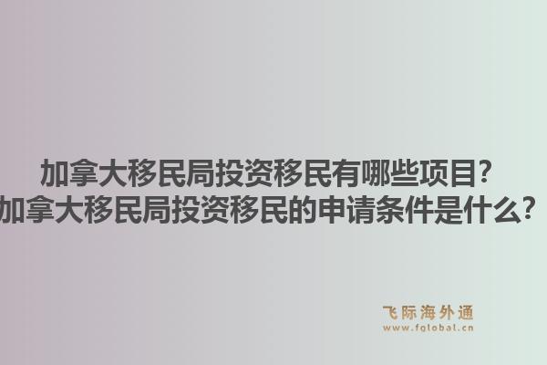 加拿大移民局投資移民有哪些項目？加拿大移民局投資移民的申請條件是什么？1.jpg