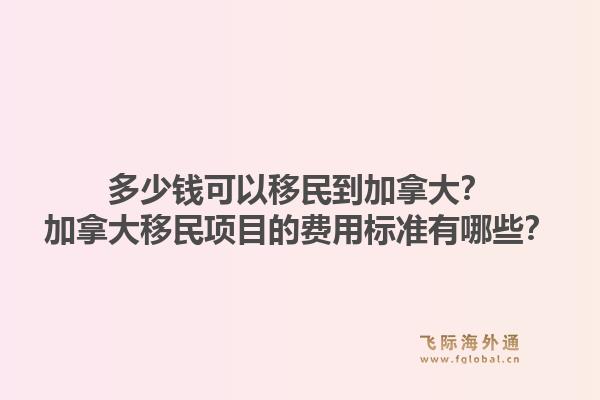 多少錢可以移民到加拿大？加拿大移民項(xiàng)目的費(fèi)用標(biāo)準(zhǔn)有哪些？1.jpg