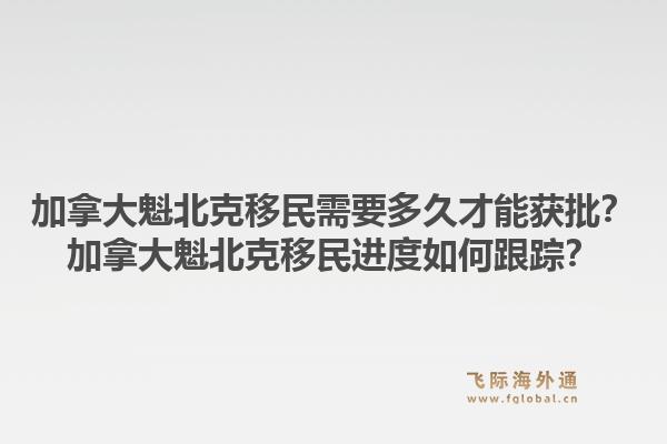 加拿大魁北克移民需要多久才能獲批？加拿大魁北克移民進度如何跟蹤？1.jpg