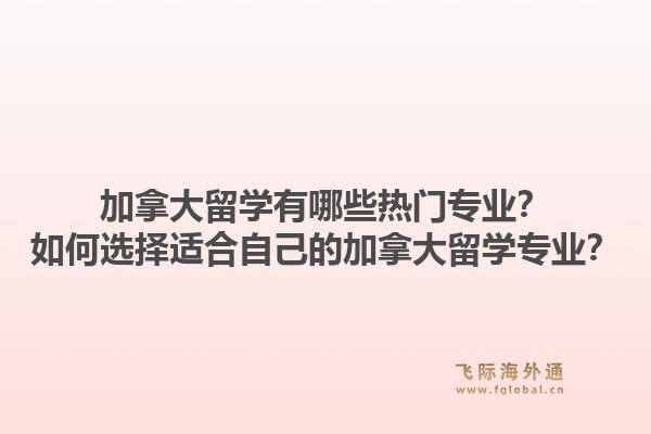 加拿大留學(xué)有哪些熱門(mén)專業(yè)？如何選擇適合自己的加拿大留學(xué)專業(yè)？1.jpg