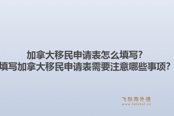 加拿大移民申請表怎么填寫？填寫加拿大移民申請表需要注意哪些事項(xiàng)？1.jpg