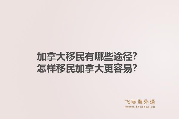 加拿大移民有哪些途徑？怎樣移民加拿大更容易？1.jpg