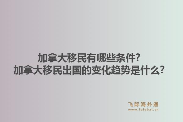 加拿大移民有哪些條件？加拿大移民出國的變化趨勢是什么？1.jpg