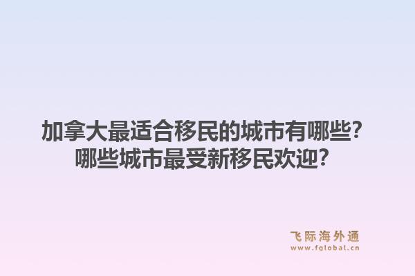 加拿大最適合移民的城市有哪些？哪些城市最受新移民歡迎？1.jpg
