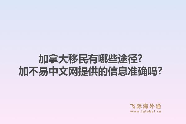 加拿大移民有哪些途徑？加不易中文網(wǎng)提供的信息準確嗎？1.jpg