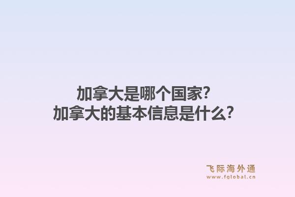 加拿大是哪個(gè)國(guó)家？加拿大的基本信息是什么？1.jpg