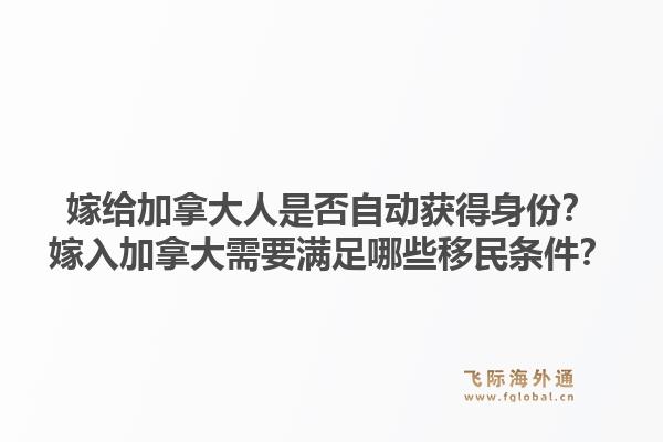 嫁給加拿大人是否自動獲得身份？嫁入加拿大需要滿足哪些移民條件？1.jpg