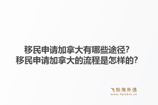 移民申請加拿大有哪些途徑？移民申請加拿大的流程是怎樣的？1.jpg