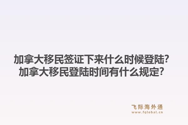 加拿大移民簽證下來什么時候登陸？加拿大移民登陸時間有什么規(guī)定？1.jpg
