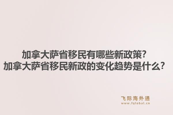 加拿大薩省移民有哪些新政策？加拿大薩省移民新政的變化趨勢(shì)是什么？1.jpg