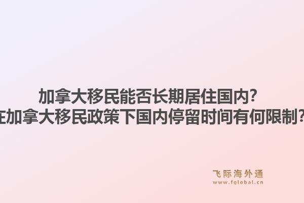 加拿大移民能否長(zhǎng)期居住國(guó)內(nèi)？在加拿大移民政策下國(guó)內(nèi)停留時(shí)間有何限制？1.jpg
