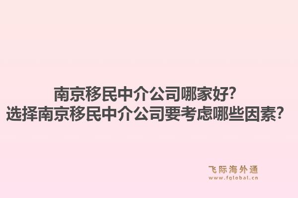 南京移民中介公司哪家好？選擇南京移民中介公司要考慮哪些因素？1.jpg