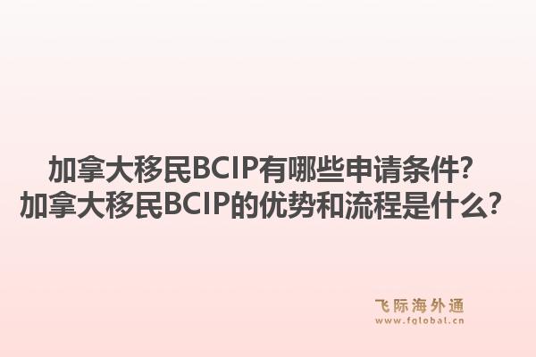 加拿大移民BCIP有哪些申請條件？加拿大移民BCIP的優(yōu)勢和流程是什么？1.jpg