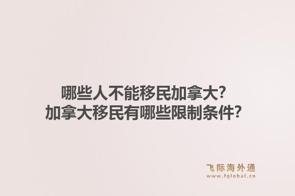 哪些人不能移民加拿大？加拿大移民有哪些限制條件？1.jpg