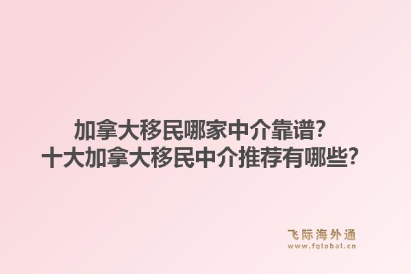 加拿大移民哪家中介靠譜？十大加拿大移民中介推薦有哪些？1.jpg