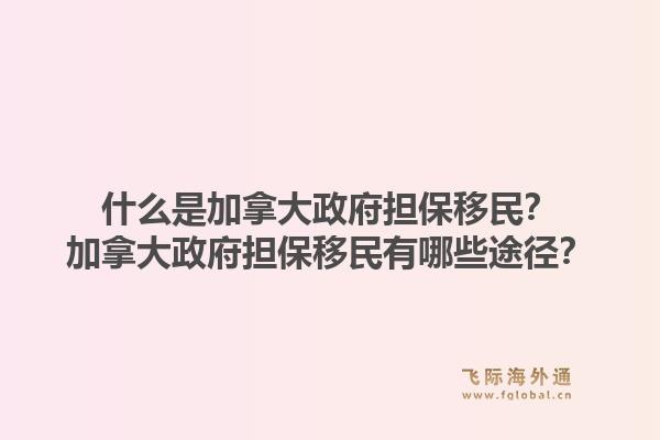 什么是加拿大政府擔保移民？加拿大政府擔保移民有哪些途徑？1.jpg