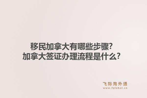 移民加拿大有哪些步驟？加拿大簽證辦理流程是什么？1.jpg