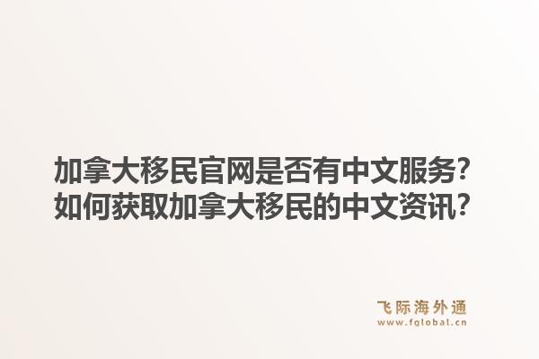 加拿大移民官網(wǎng)是否有中文服務(wù)？如何獲取加拿大移民的中文資訊？1.jpg