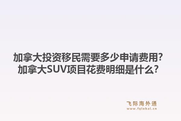 加拿大投資移民需要多少申請費用？加拿大SUV項目花費明細(xì)是什么？1.jpg