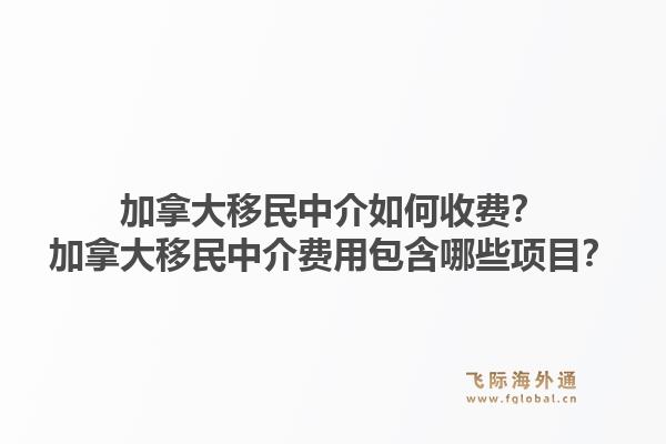 加拿大移民中介如何收費？加拿大移民中介費用包含哪些項目？1.jpg