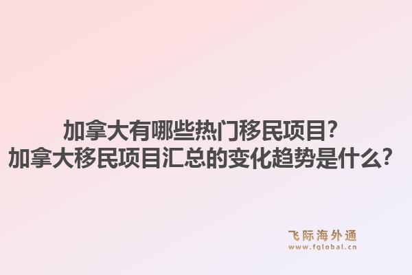 加拿大有哪些熱門移民項(xiàng)目？加拿大移民項(xiàng)目匯總的變化趨勢是什么？1.jpg