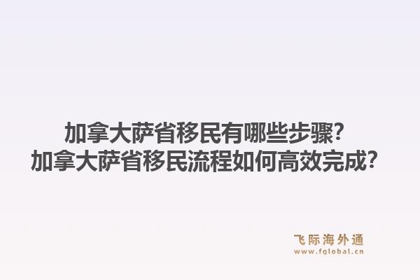 加拿大薩省移民有哪些步驟？加拿大薩省移民流程如何高效完成？1.jpg