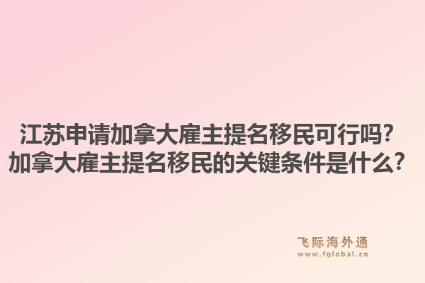 江蘇申請加拿大雇主提名移民可行嗎？加拿大雇主提名移民的關(guān)鍵條件是什么？1.jpg