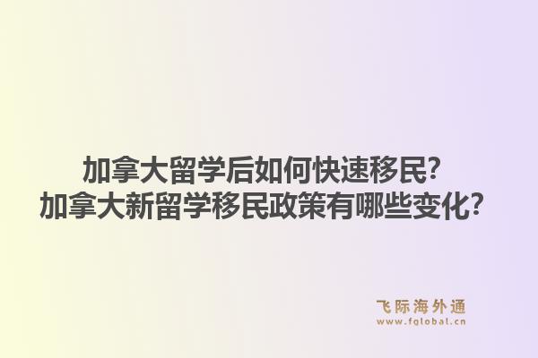 加拿大留學(xué)后如何快速移民？加拿大新留學(xué)移民政策有哪些變化？1.jpg