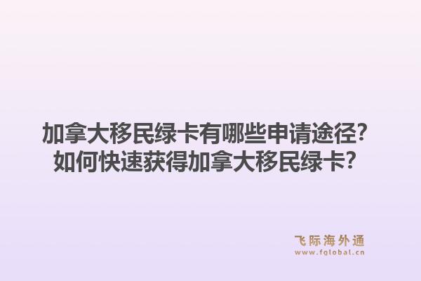 加拿大移民綠卡有哪些申請(qǐng)途徑？如何快速獲得加拿大移民綠卡？1.jpg