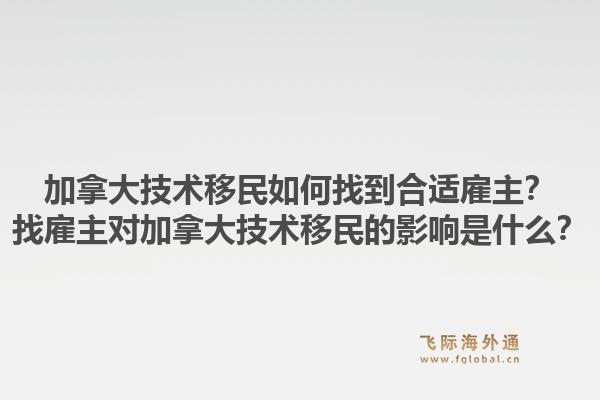 加拿大技術移民如何找到合適雇主？找雇主對加拿大技術移民的影響是什么？1.jpg