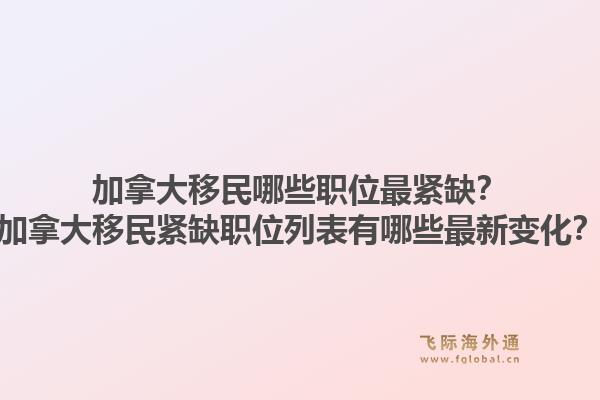 加拿大移民哪些職位最緊缺？加拿大移民緊缺職位列表有哪些最新變化？1.jpg